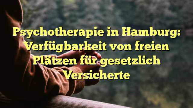 Psychotherapie in Hamburg: Verfügbarkeit von freien Plätzen für gesetzlich Versicherte
