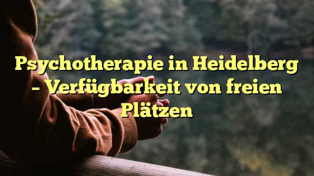 Psychotherapie in Heidelberg – Verfügbarkeit von freien Plätzen