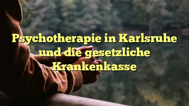 Psychotherapie in Karlsruhe und die gesetzliche Krankenkasse