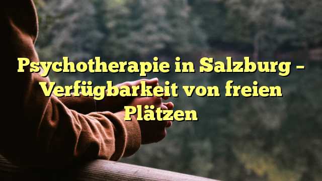 Psychotherapie in Salzburg – Verfügbarkeit von freien Plätzen