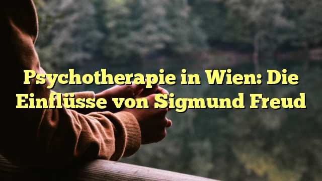 Psychotherapie in Wien: Die Einflüsse von Sigmund Freud