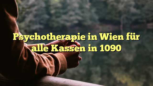 Psychotherapie in Wien für alle Kassen in 1090