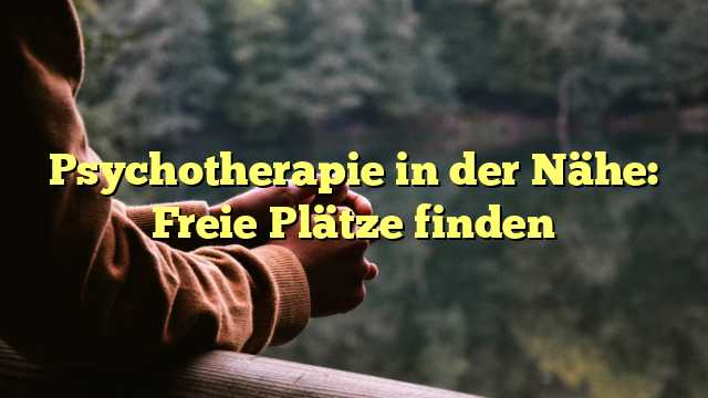 Psychotherapie in der Nähe: Freie Plätze finden