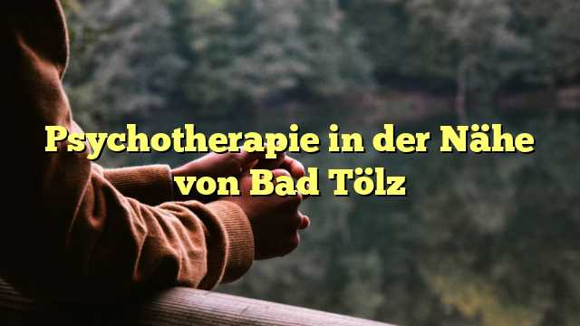 Psychotherapie in der Nähe von Bad Tölz