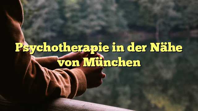Psychotherapie in der Nähe von München