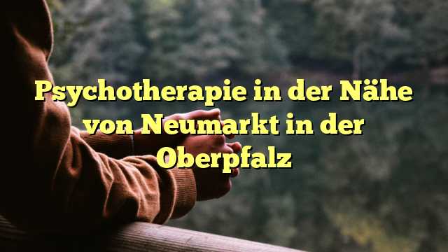 Psychotherapie in der Nähe von Neumarkt in der Oberpfalz