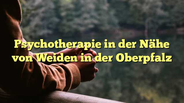 Psychotherapie in der Nähe von Weiden in der Oberpfalz