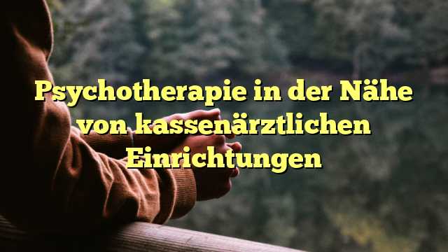 Psychotherapie in der Nähe von kassenärztlichen Einrichtungen