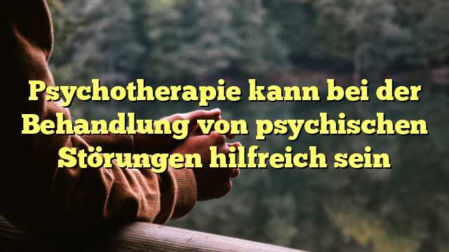 Psychotherapie kann bei der Behandlung von psychischen Störungen hilfreich sein