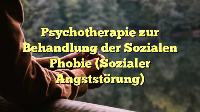 Psychotherapie zur Behandlung der Sozialen Phobie (Sozialer Angststörung)