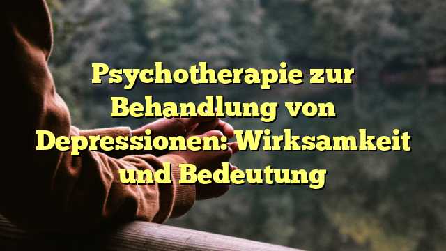 Psychotherapie zur Behandlung von Depressionen: Wirksamkeit und Bedeutung