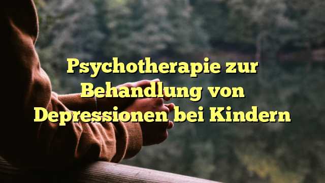 Psychotherapie zur Behandlung von Depressionen bei Kindern