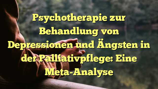 Psychotherapie zur Behandlung von Depressionen und Ängsten in der Palliativpflege: Eine Meta-Analyse