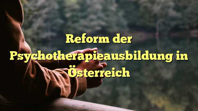 Reform der Psychotherapieausbildung in Österreich