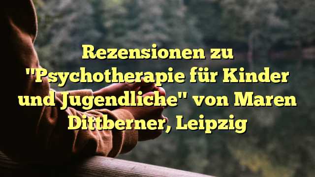 Rezensionen zu "Psychotherapie für Kinder und Jugendliche" von Maren Dittberner, Leipzig