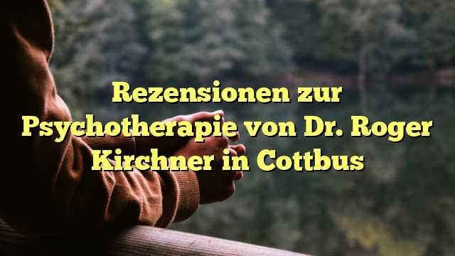 Rezensionen zur Psychotherapie von Dr. Roger Kirchner in Cottbus