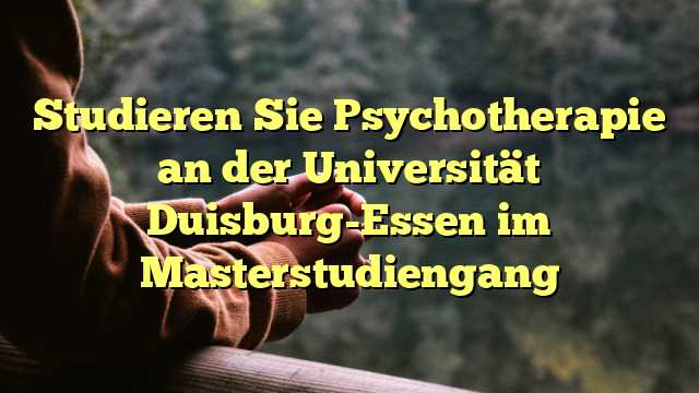 Studieren Sie Psychotherapie an der Universität Duisburg-Essen im Masterstudiengang