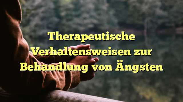 Therapeutische Verhaltensweisen zur Behandlung von Ängsten