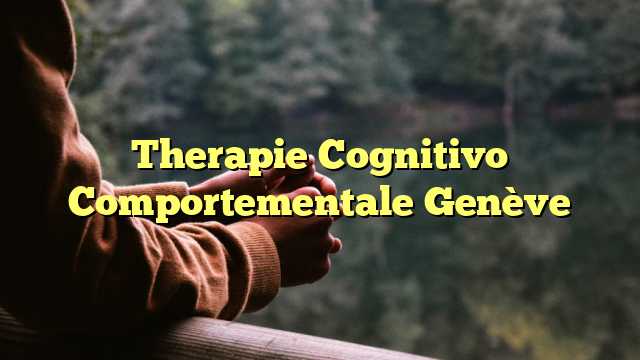 Therapie Cognitivo Comportementale Genève
