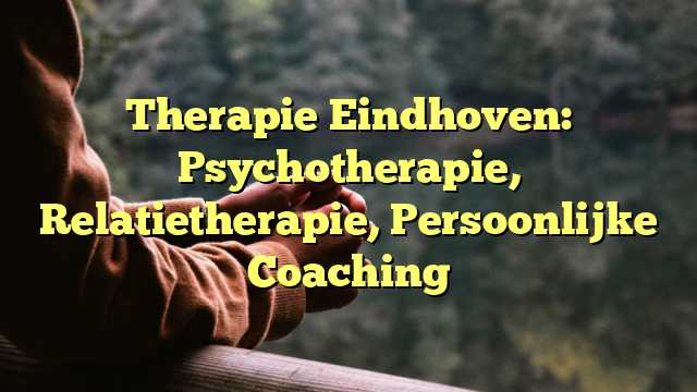 Therapie Eindhoven: Psychotherapie, Relatietherapie, Persoonlijke Coaching