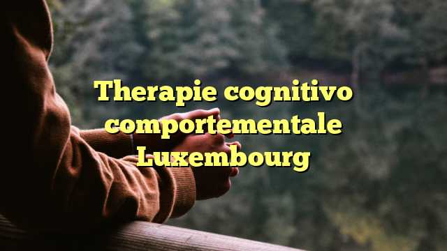 Therapie cognitivo comportementale Luxembourg
