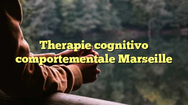 Therapie cognitivo comportementale Marseille