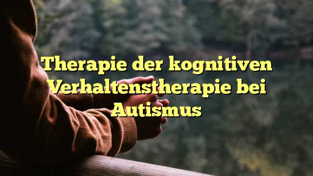 Therapie der kognitiven Verhaltenstherapie bei Autismus