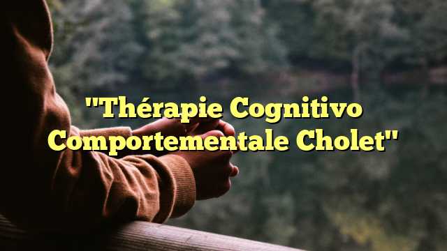 "Thérapie Cognitivo Comportementale Cholet"