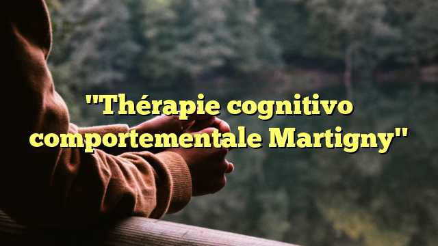 "Thérapie cognitivo comportementale Martigny"