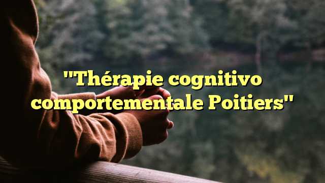 "Thérapie cognitivo comportementale Poitiers"