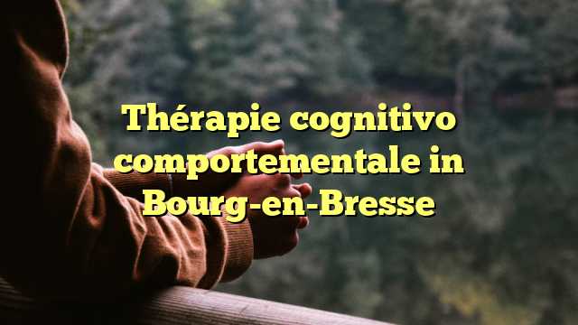 Thérapie cognitivo comportementale in Bourg-en-Bresse