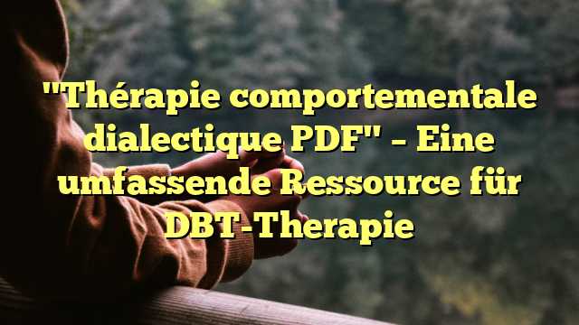 "Thérapie comportementale dialectique PDF" – Eine umfassende Ressource für DBT-Therapie