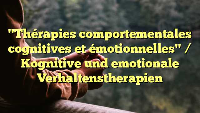 "Thérapies comportementales cognitives et émotionnelles" / Kognitive und emotionale Verhaltenstherapien