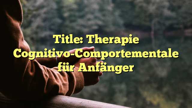 Title: Therapie Cognitivo-Comportementale für Anfänger