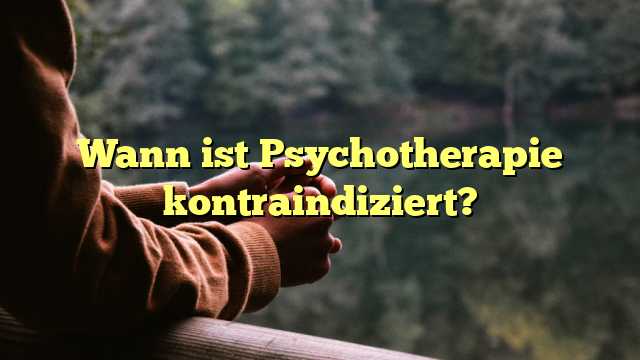 Wann ist Psychotherapie kontraindiziert?