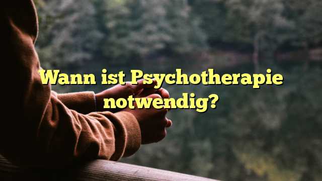 Wann ist Psychotherapie notwendig?