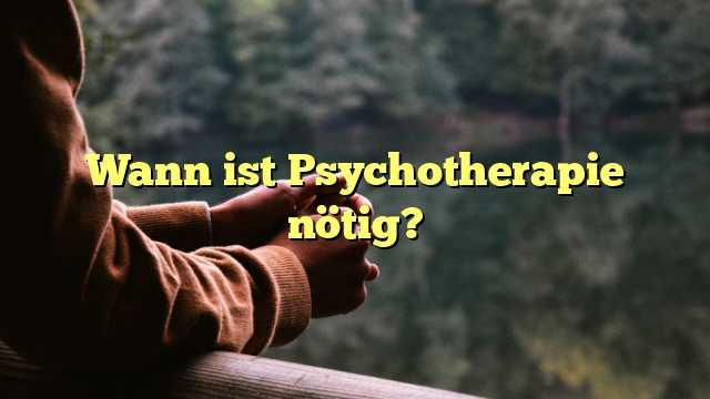 Wann ist Psychotherapie nötig?