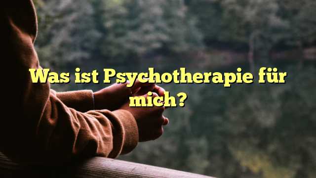 Was ist Psychotherapie für mich?