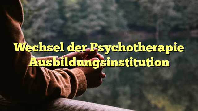 Wechsel der Psychotherapie Ausbildungsinstitution