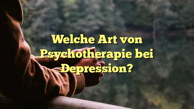 Welche Art von Psychotherapie bei Depression?