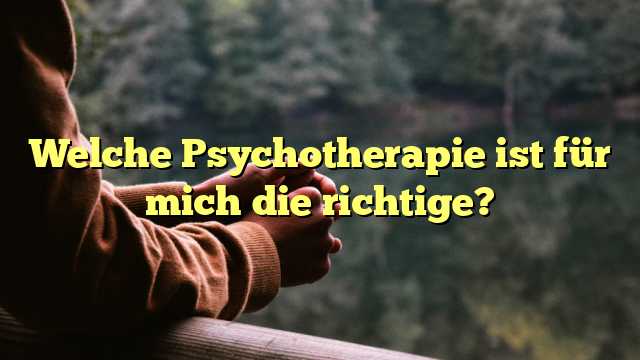 Welche Psychotherapie ist für mich die richtige?