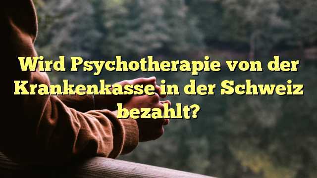 Wird Psychotherapie von der Krankenkasse in der Schweiz bezahlt?