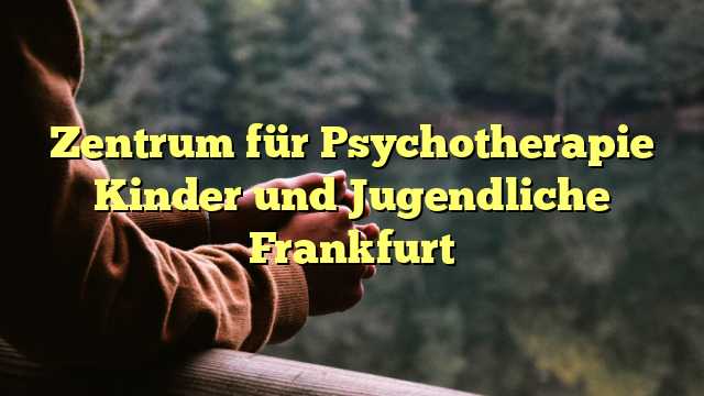 Zentrum für Psychotherapie Kinder und Jugendliche Frankfurt