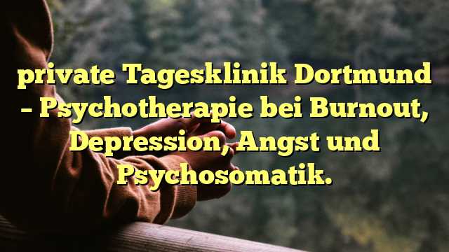 private Tagesklinik Dortmund – Psychotherapie bei Burnout, Depression, Angst und Psychosomatik.