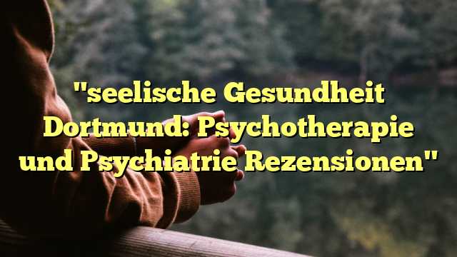"seelische Gesundheit Dortmund: Psychotherapie und Psychiatrie Rezensionen"