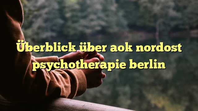 Überblick über aok nordost psychotherapie berlin