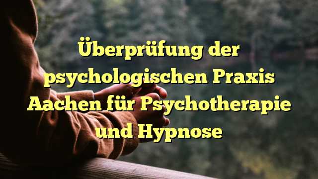 Überprüfung der psychologischen Praxis Aachen für Psychotherapie und Hypnose